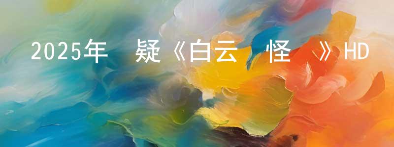 陳國翠的動漫綜藝大全,2025年懸疑《白云齋怪話》HD國語中字迅雷下載_深夜電影